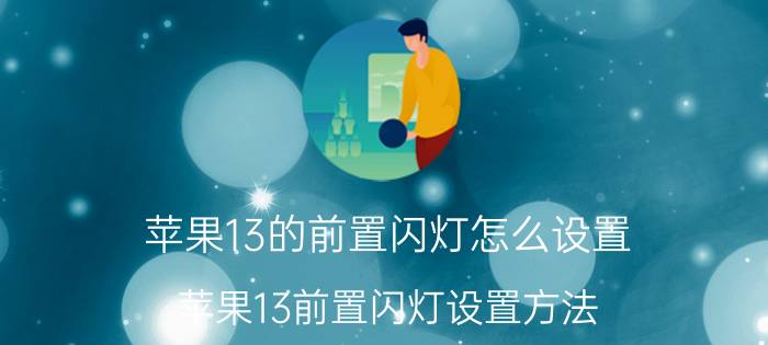 苹果13的前置闪灯怎么设置 苹果13前置闪灯设置方法